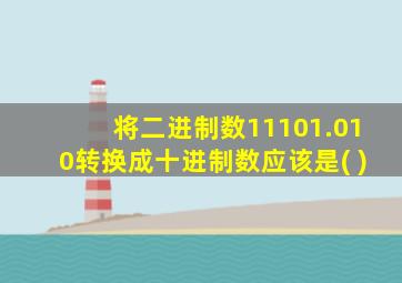 将二进制数11101.010转换成十进制数应该是( )